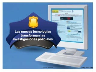 Las nuevas tecnologías
transforman las
investigaciones policiales
Caracas, abril 2014 Belkys Rocca (UNY)
 