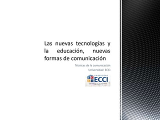 Técnicas de la comunicación 
Universidad ECCi 
 