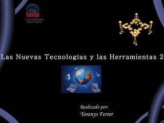 Realizado por: Yorenys Ferrer Greidilyn Bertel Las Nuevas Tecnologías  y las Herramientas 2.0 Universidad Rafael Belloso Chacín 