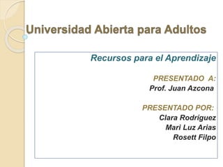 Recursos para el Aprendizaje
PRESENTADO A:
Prof. Juan Azcona
PRESENTADO POR:
Clara Rodríguez
Mari Luz Arias
Rosett Filpo
 