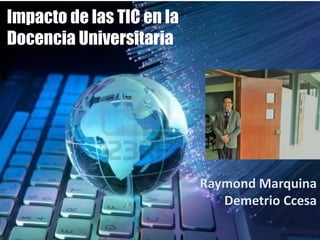 Impacto de las TIC en la
Docencia Universitaria
Raymond Marquina
Demetrio Ccesa
 