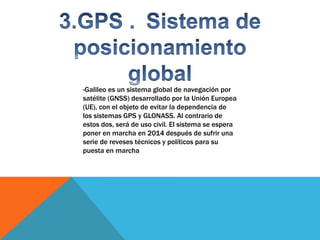 -Galileo es un sistema global de navegación por
satélite (GNSS) desarrollado por la Unión Europea
(UE), con el objeto de e...