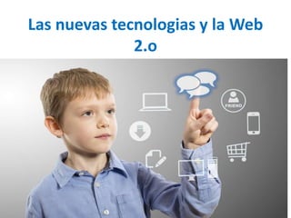 Las nuevas tecnologias y la Web
2.o
 