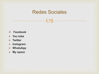 
 Facebook
 You tube
 Twitter
 Instagram
 WhatsApp
 My space
Redes Sociales
 