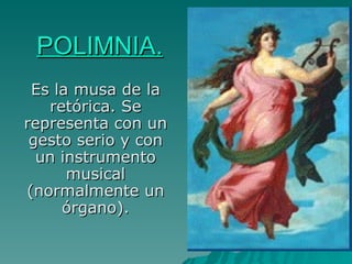 POLIMNIA. Es la musa de la retórica. Se representa con un gesto serio y con un instrumento musical (normalmente un órgano). 