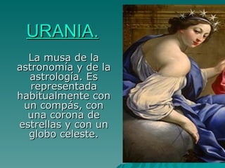 URANIA. La musa de la astronomía y de la astrología. Es representada habitualmente con un compás, con una corona de estrellas y con un globo celeste. 