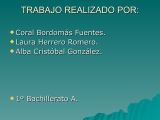 TRABAJO REALIZADO POR: Coral Bordomás Fuentes. Laura Herrero Romero. Alba Cristóbal González. 1º Bachillerato A. 