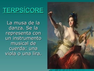 TERPSÍCORE La musa de la danza. Se la representa con un instrumento musical de cuerda: una viola o una lira.  