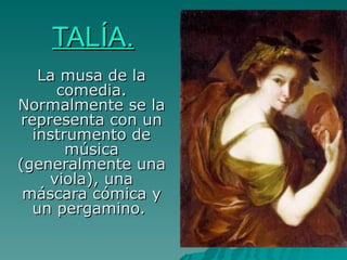 TALÍA. La musa de la comedia. Normalmente se la representa con un instrumento de música (generalmente una viola), una máscara cómica y un pergamino.  