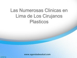 Las Numerosas Clinicas en
Lima de Los Cirujanos
Plasticos
www.agendadesalud.com
 