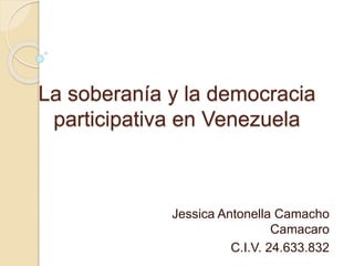 La soberanía y la democracia
participativa en Venezuela
Jessica Antonella Camacho
Camacaro
C.I.V. 24.633.832
 