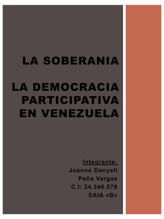 Integrante:
Joanna Danyeli
Peña Vargas
C.I: 24.340.578
SAIA «B»
LA SOBERANIA
LA DEMOCRACIA
PARTICIPATIVA
EN VENEZUELA
 