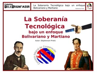 La Soberanía Tecnológica bajo un enfoque
     Bolivariano y Martiano           Stephenson Prieto




 La Soberanía
 Tecnológica
   bajo un enfoque
Bolivariano y Martiano
      Autor: Stephenson Prieto
 