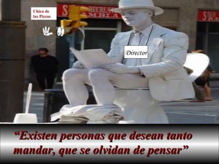 Chico de
las Pizzas

Director

“Existen personas que desean tanto
mandar, que se olvidan de pensar”

 