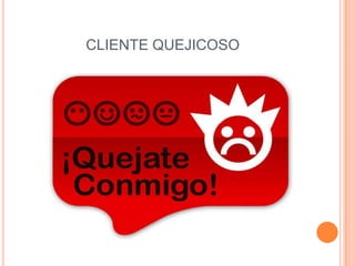 CLIENTE QUEJICOSO
 