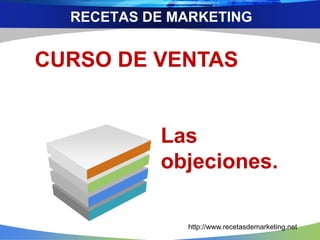 RECETAS DE MARKETING
CURSO DE VENTAS
Las
objeciones.
http://www.recetasdemarketing.net
 