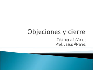 Técnicas de Venta
Prof. Jesús Álvarez
 