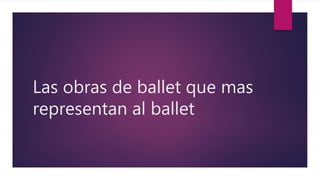 Las obras de ballet que mas
representan al ballet
 