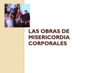 LAS OBRAS DE
MISERICORDIA
CORPORALES

 