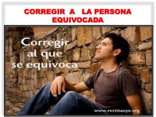CORREGIR A LA PERSONA
EQUIVOCADA
 