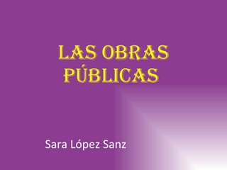 Las obras públicas  Sara López Sanz 