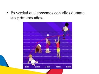 • Es verdad que crecemos con ellos durante
  sus primeros años.
 