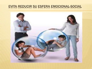 EVITA REDUCIR SU ESFERA EMOCIONAL-SOCIAL
 