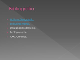  En buenas manos.
 National Geographic.
 Degradación del suelo.
 Ecología verde.
 CMC Canarias.
 