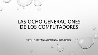 LAS OCHO GENERACIONES
DE LOS COMPUTADORES
NICOLLE STEFANI ARISMENDY RODRIGUEZ.
 