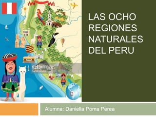 LAS OCHO
REGIONES
NATURALES
DEL PERU
Alumna: Daniella Poma Perea
 