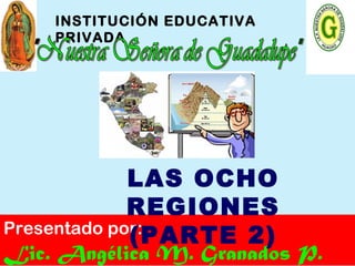 INSTITUCIÓN EDUCATIVA
PRIVADA
Presentado por:
Lic. Angélica M. Granados P.
LAS OCHO
REGIONES
(PARTE 2)
 