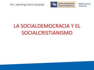 LA SOCIALDEMOCRACIA Y EL
SOCIALCRISTIANISMO
Por: José Kings García Escárate
 