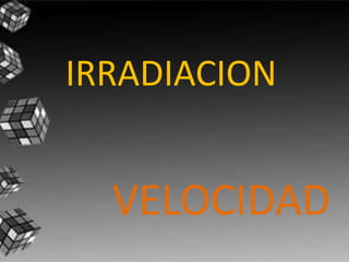 IRRADIACION


  VELOCIDAD
 
