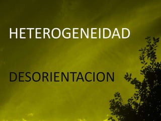 HETEROGENEIDAD

DESORIENTACION
 