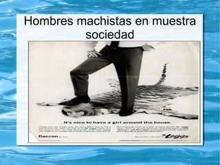 Hombres machistas en muestra
         sociedad
 