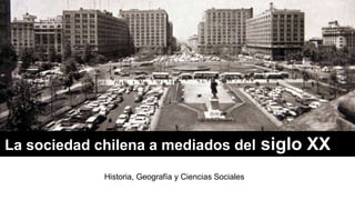 La sociedad chilena a mediados del siglo XX
Historia, Geografía y Ciencias Sociales
 