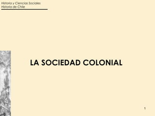 Historia y Ciencias Sociales
Historia de Chile




                    LA SOCIEDAD COLONIAL




                                           1
 