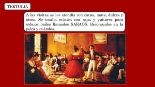 TERTULIA
A las visitas se les atendía con cacao, mate, dulces y
otros. Se tocaba música con rapa y guitarra para
sobrios bailes llamados SARAOS. Reconocidos en la
polca y cuándos.
 