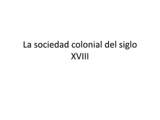 La sociedad colonial del siglo XVIII 