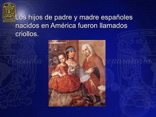 Los hijos de padre y madre españoles
nacidos en América fueron llamados
criollos.
 