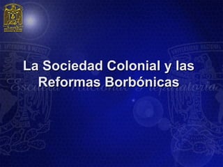 La Sociedad Colonial y las
  Reformas Borbónicas
 