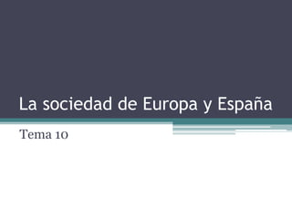 La sociedad de Europa y España	 Tema 10 