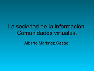 La sociedad de la información. Comunidades virtuales. Alberto,Martínez,Castro. 