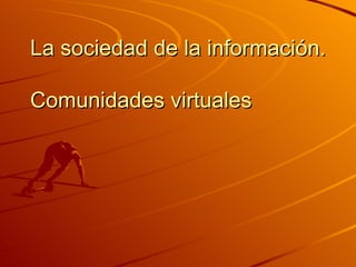 La sociedad de la información.  Comunidades virtuales 