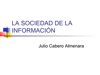 LA SOCIEDAD DE LA
INFORMACIÓN

       Julio Cabero Almenara
 