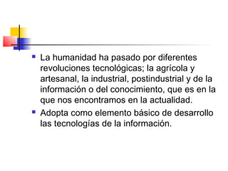    La humanidad ha pasado por diferentes
    revoluciones tecnológicas; la agrícola y
    artesanal, la industrial, posti...