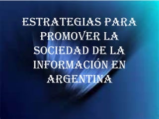 Estrategias para
   promover la
  sociedad de la
  información en
    Argentina
 