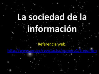 La sociedad de la
       información
                Referencia web.
http://www.oei.es/revistactsi/numero1/trejo.htm
 
