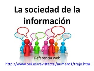 La sociedad de la
información
Referencia web.
http://www.oei.es/revistactsi/numero1/trejo.htm
 