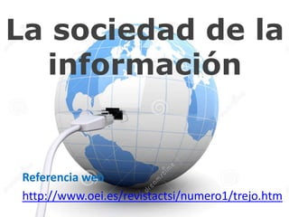 La sociedad de la
información

Referencia web.
http://www.oei.es/revistactsi/numero1/trejo.htm

 